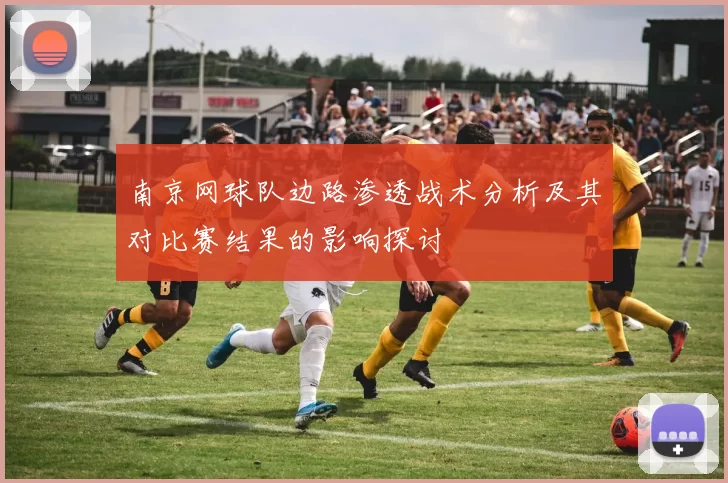 南京网球队边路渗透战术分析及其对比赛结果的影响探讨