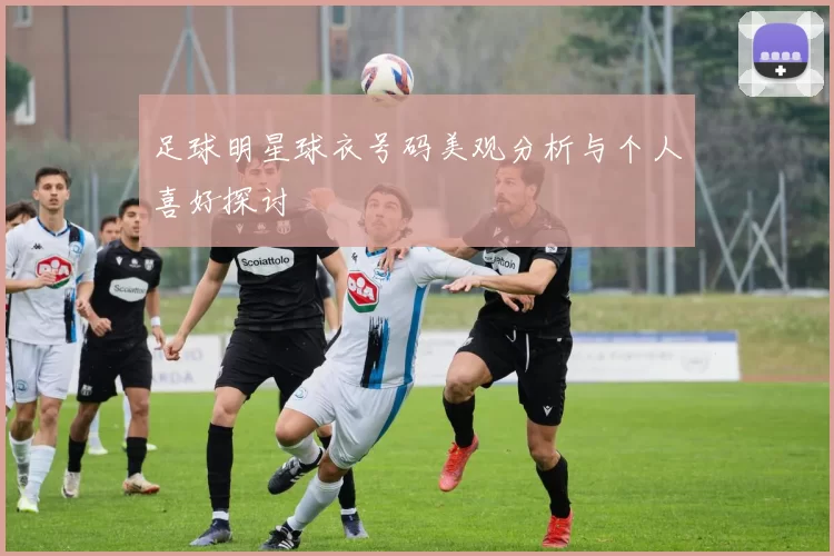 足球明星球衣号码美观分析与个人喜好探讨