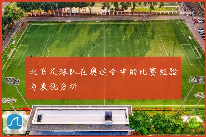 北京足球队在奥运会中的比赛经验与表现分析