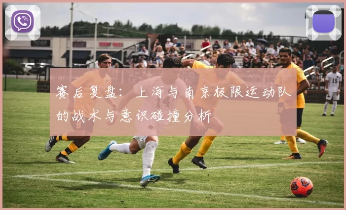 赛后复盘：上海与南京极限运动队的战术与意识碰撞分析