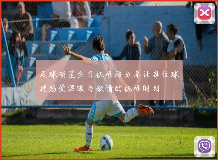 足球明星生日祝福语分享让每位球迷感受温暖与激情的祝福时刻