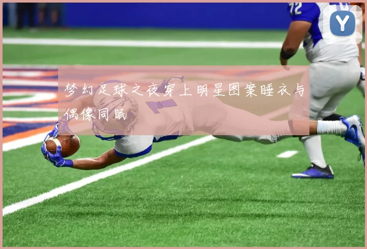 梦幻足球之夜穿上明星图案睡衣与偶像同眠