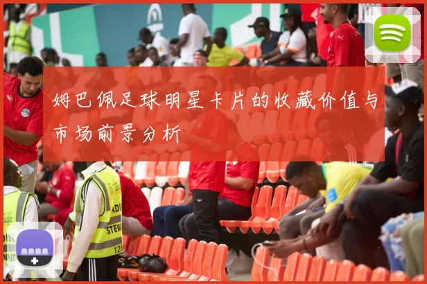 姆巴佩足球明星卡片的收藏价值与市场前景分析