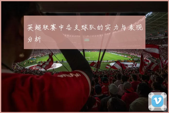 英超联赛中各支球队的实力与表现分析