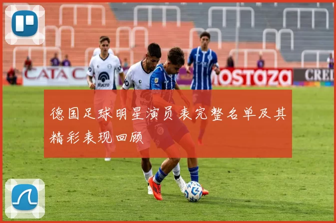 德国足球明星演员表完整名单及其精彩表现回顾