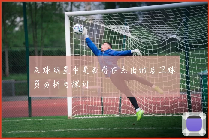 足球明星中是否存在杰出的后卫球员分析与探讨