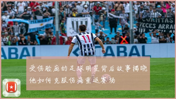 受伤脸庞的足球明星背后故事揭晓他如何克服伤痛重返赛场