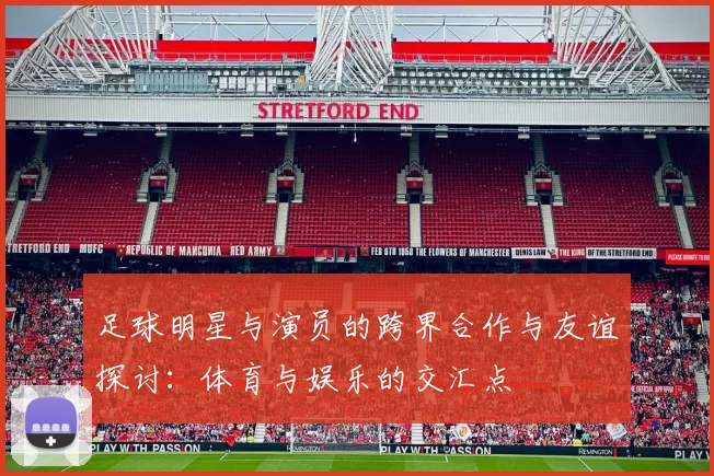 足球明星与演员的跨界合作与友谊探讨：体育与娱乐的交汇点