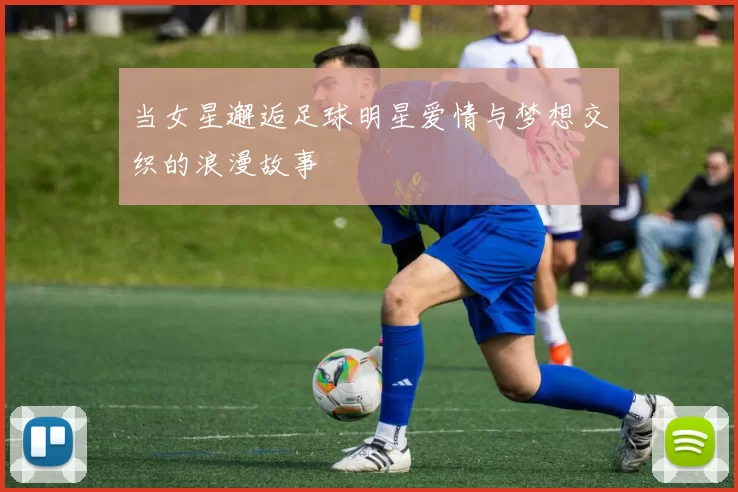当女星邂逅足球明星爱情与梦想交织的浪漫故事