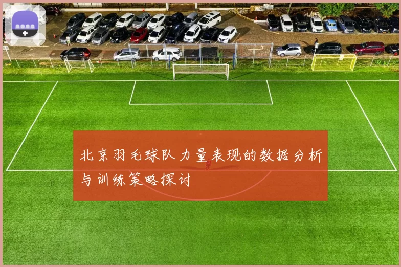 北京羽毛球队力量表现的数据分析与训练策略探讨