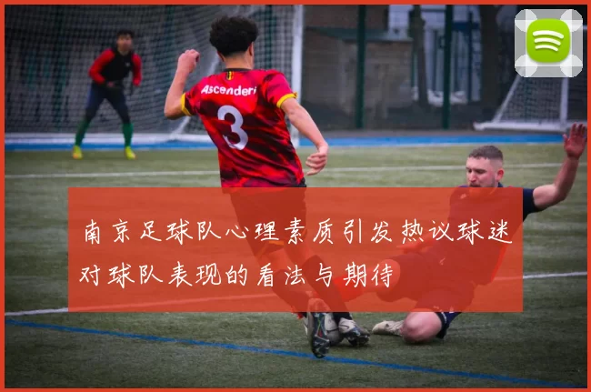 南京足球队心理素质引发热议球迷对球队表现的看法与期待