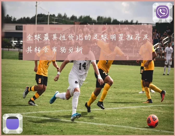 全球最具性价比的足球明星推荐及其转会市场分析